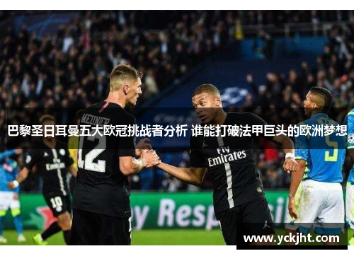 巴黎圣日耳曼五大欧冠挑战者分析 谁能打破法甲巨头的欧洲梦想