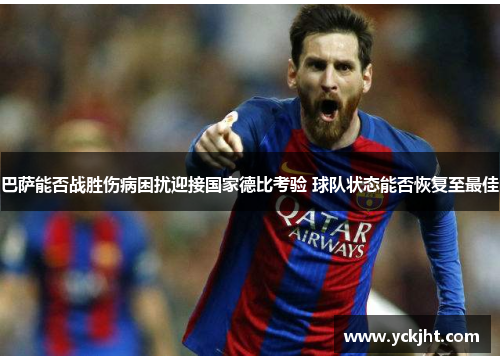巴萨能否战胜伤病困扰迎接国家德比考验 球队状态能否恢复至最佳 巴萨能否战胜伤病困扰迎接国家德比考验 球队状态能否恢复至最佳