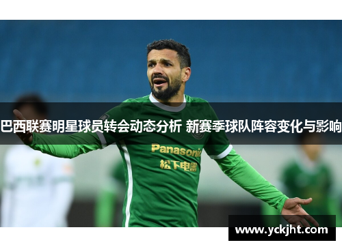 巴西联赛明星球员转会动态分析 新赛季球队阵容变化与影响 巴西联赛明星球员转会动态分析 新赛季球队阵容变化与影响