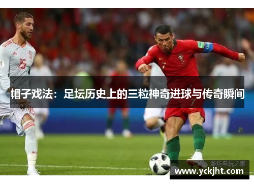 帽子戏法:足坛历史上的三粒神奇进球与传奇瞬间 帽子戏法:足坛历史上的三粒神奇进球与传奇瞬间