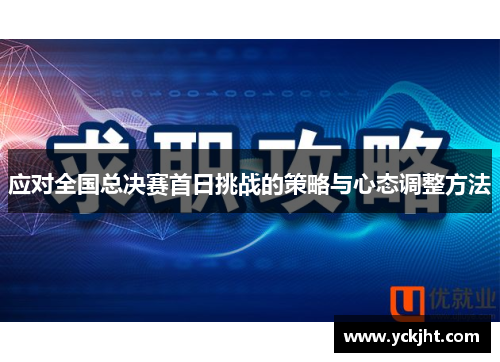 应对全国总决赛首日挑战的策略与心态调整方法 应对全国总决赛首日挑战的策略与心态调整方法